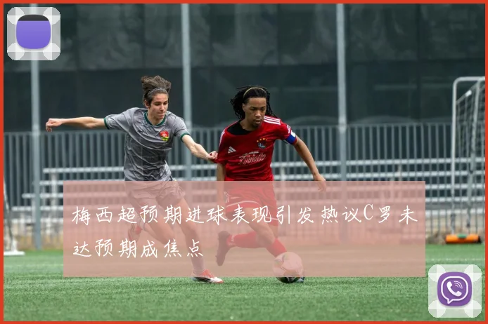 梅西超预期进球表现引发热议C罗未达预期成焦点