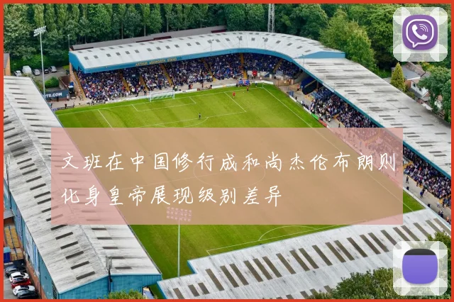 文班在中国修行成和尚杰伦布朗则化身皇帝展现级别差异