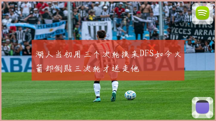 湖人当初用三个次轮换来DFS如今火箭却倒贴三次轮才送走他