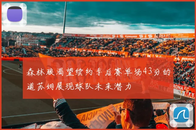 森林狼渴望续约季后赛单场43分的道苏姆展现球队未来潜力