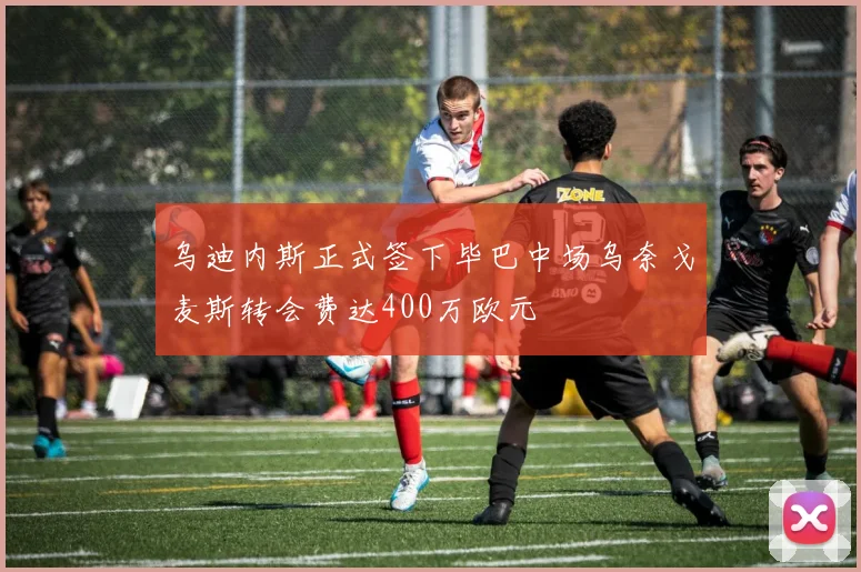 乌迪内斯正式签下毕巴中场乌奈戈麦斯转会费达400万欧元